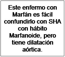 Cuadro de texto: Este enfermo con Marfán es fácil confundirlo con SHA con hábito Marfanoide, pero tiene dilatación aórtica.
